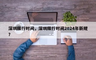 深圳限行时间，深圳限行时间2024年新规？