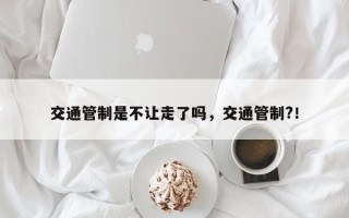 交通管制是不让走了吗，交通管制?！