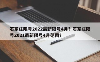 石家庄限号2022最新限号4月？石家庄限号2021最新限号4月范围？