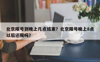 北京限号到晚上几点结束？北京限号晚上8点以后还限吗？