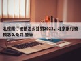 北京限行被拍怎么处罚2022，北京限行被拍怎么处罚 警告