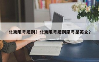 北京限号规则？北京限号规则尾号是英文？