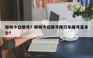 郑州今日限号？郑州今日限号限行车尾号是多少？