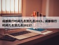 成都限行时间几点到几点2023，成都限行时间几点到几点2022？