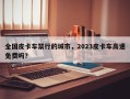 全国皮卡车禁行的城市，2023皮卡车高速免费吗？