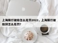 上海限行被拍怎么处罚2022，上海限行被拍到怎么处罚？