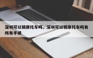 深圳可以骑摩托车吗，深圳可以骑摩托车吗有所有手续