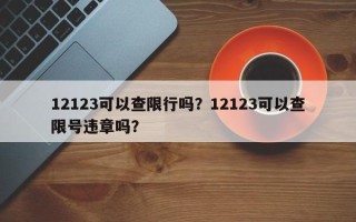 12123可以查限行吗？12123可以查限号违章吗？