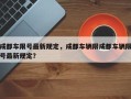 成都车限号最新规定，成都车辆限成都车辆限号最新规定？