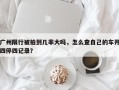 广州限行被拍到几率大吗，怎么查自己的车开四停四记录？