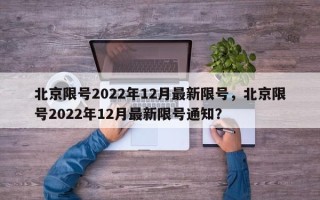 北京限号2022年12月最新限号，北京限号2022年12月最新限号通知？