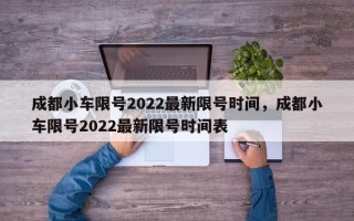 成都小车限号2022最新限号时间，成都小车限号2022最新限号时间表