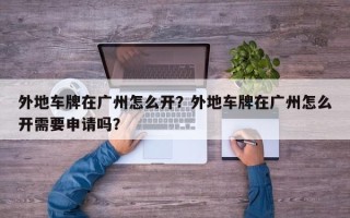 外地车牌在广州怎么开？外地车牌在广州怎么开需要申请吗？