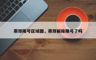 燕郊限号区域图，燕郊解除限号了吗