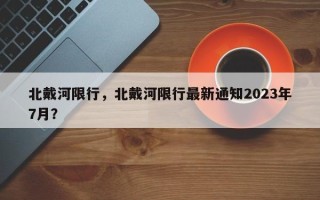 北戴河限行，北戴河限行最新通知2023年7月？