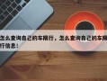 怎么查询自己的车限行，怎么查询自己的车限行信息！