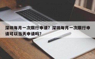 深圳每月一次限行申请？深圳每月一次限行申请可以当天申请吗？