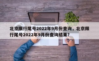 北京限行尾号2022年9月份查询，北京限行尾号2022年9月份查询结果？