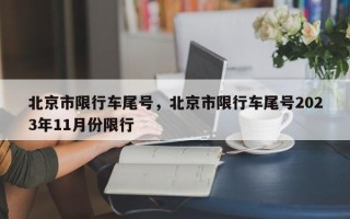 北京市限行车尾号，北京市限行车尾号2023年11月份限行