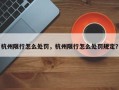 杭州限行怎么处罚，杭州限行怎么处罚规定？