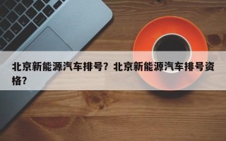 北京新能源汽车排号？北京新能源汽车排号资格？