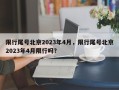 限行尾号北京2023年4月，限行尾号北京2023年4月限行吗？