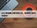 2023郑州晚上限号到几点，郑州晚上限号不限号？