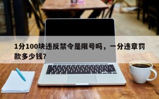 1分100块违反禁令是限号吗，一分违章罚款多少钱？