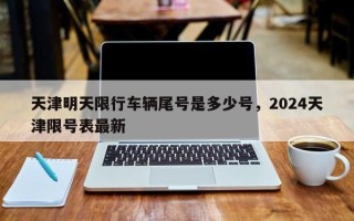 天津明天限行车辆尾号是多少号，2024天津限号表最新