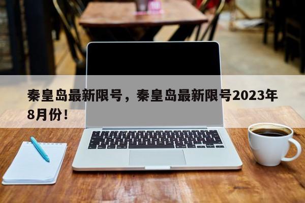 秦皇岛最新限号，秦皇岛最新限号2023年8月份！-第1张图片-慕熙生活网