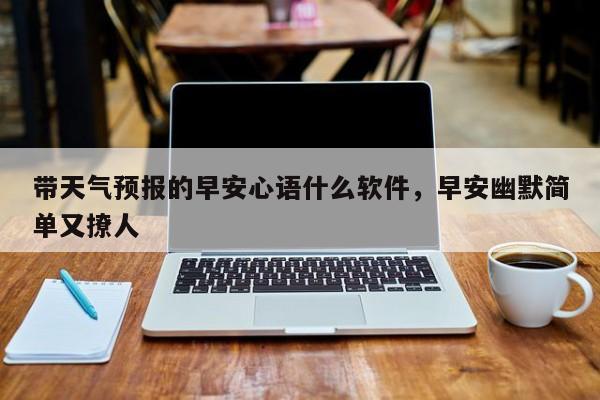 带天气预报的早安心语什么软件，早安幽默简单又撩人-第1张图片-慕熙生活网