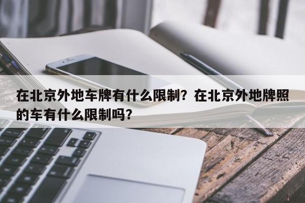 在北京外地车牌有什么限制？在北京外地牌照的车有什么限制吗？-第1张图片-慕熙生活网