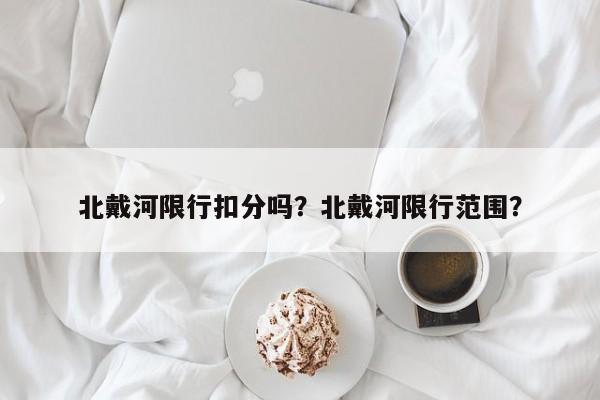 北戴河限行扣分吗？北戴河限行范围？-第1张图片-慕熙生活网