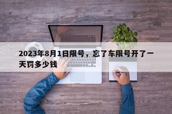 2023年8月1日限号，忘了车限号开了一天罚多少钱-第1张图片-慕熙生活网