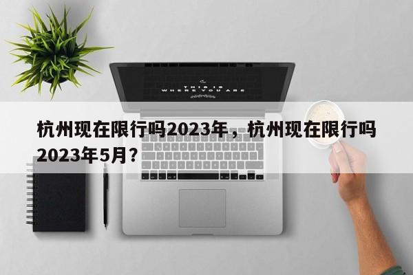 杭州现在限行吗2023年，杭州现在限行吗2023年5月？-第1张图片-慕熙生活网