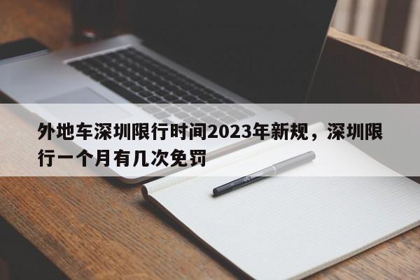 外地车深圳限行时间2023年新规，深圳限行一个月有几次免罚-第1张图片-慕熙生活网