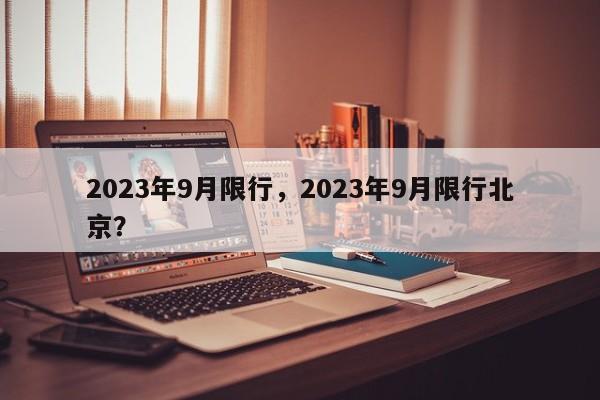 2023年9月限行，2023年9月限行北京？-第1张图片-慕熙生活网