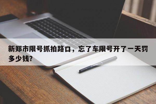 新郑市限号抓拍路口，忘了车限号开了一天罚多少钱？-第1张图片-慕熙生活网