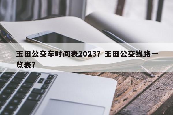 玉田公交车时间表2023？玉田公交线路一览表？-第1张图片-慕熙生活网