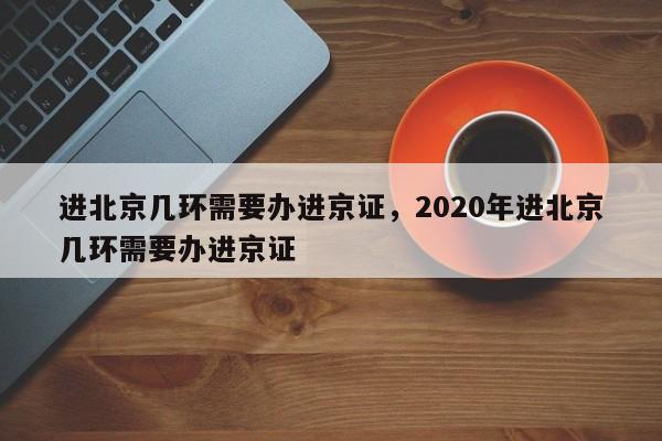 进北京几环需要办进京证，2020年进北京几环需要办进京证-第1张图片-慕熙生活网