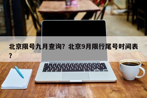 北京限号九月查询？北京9月限行尾号时间表？-第1张图片-慕熙生活网