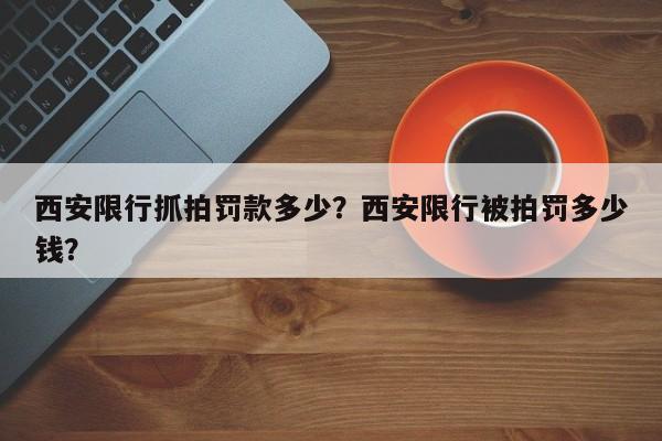 西安限行抓拍罚款多少？西安限行被拍罚多少钱？-第1张图片-慕熙生活网