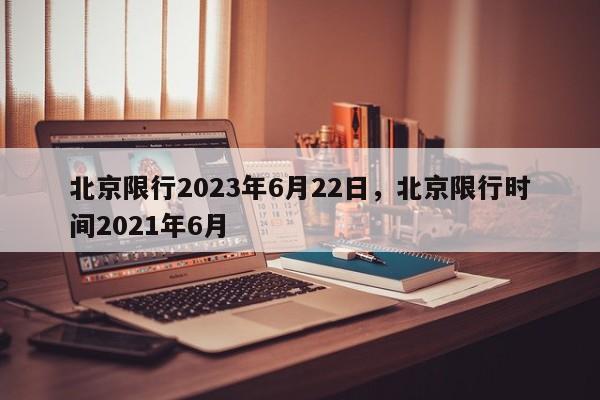 北京限行2023年6月22日，北京限行时间2021年6月-第1张图片-慕熙生活网