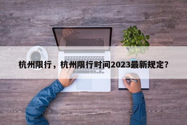 杭州限行，杭州限行时间2023最新规定？-第1张图片-慕熙生活网