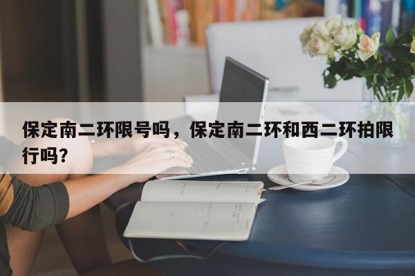 保定南二环限号吗，保定南二环和西二环拍限行吗？-第1张图片-慕熙生活网