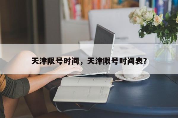 天津限号时间，天津限号时间表？-第1张图片-慕熙生活网