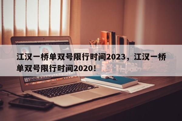 江汉一桥单双号限行时间2023，江汉一桥单双号限行时间2020！-第1张图片-慕熙生活网