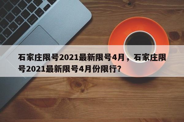 石家庄限号2021最新限号4月，石家庄限号2021最新限号4月份限行？-第1张图片-慕熙生活网