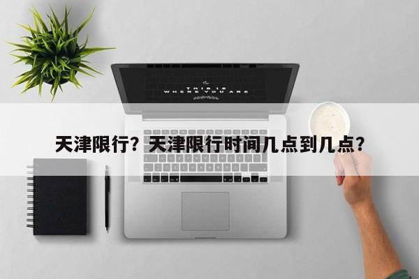 天津限行？天津限行时间几点到几点？-第1张图片-慕熙生活网