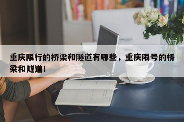 重庆限行的桥梁和隧道有哪些，重庆限号的桥梁和隧道！-第1张图片-慕熙生活网